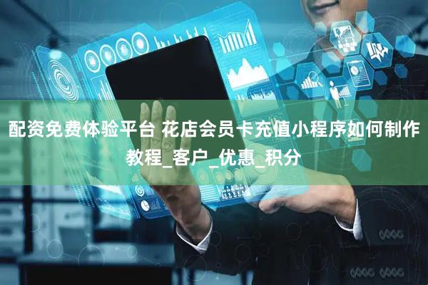 配资免费体验平台 花店会员卡充值小程序如何制作教程_客户_优惠_积分