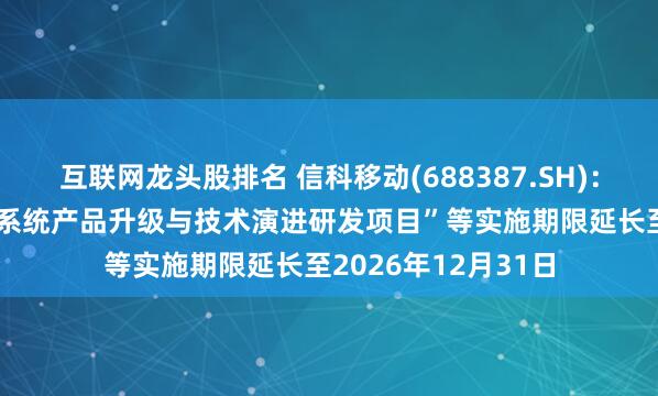 互联网龙头股排名 信科移动(688387.SH)：募投项目“5G无线系统产品升级与技术演进研发项目”等实施期限延长至2026年12月31日