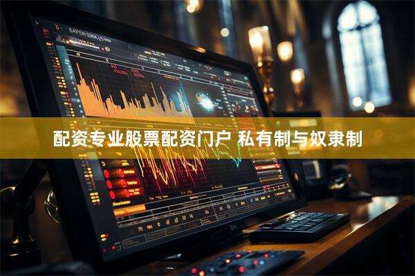 配资专业股票配资门户 私有制与奴隶制