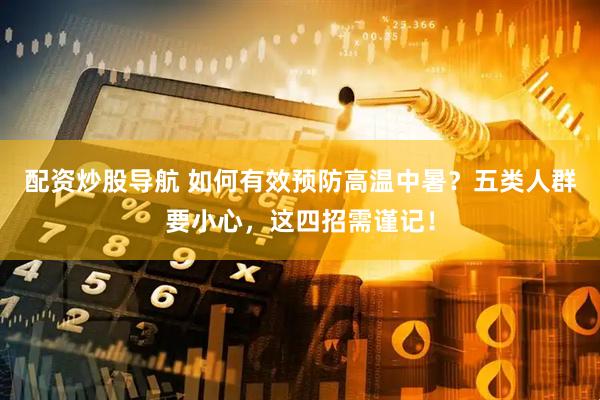 配资炒股导航 如何有效预防高温中暑？五类人群要小心，这四招需谨记！