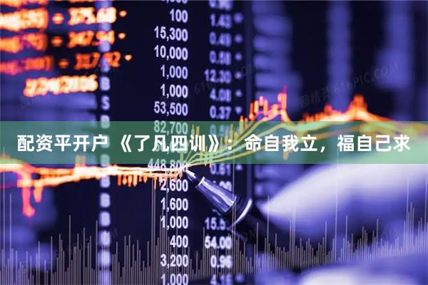 配资平开户 《了凡四训》：命自我立，福自己求